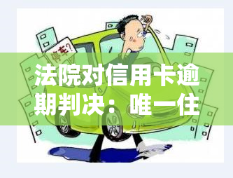 法院对信用卡逾期判决：唯一住房是否会受 法拍？判决书内容解读