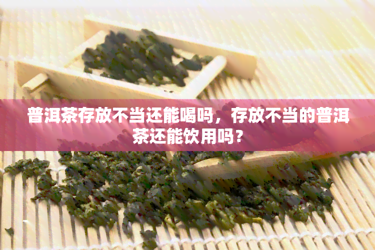 普洱茶存放不当还能喝吗，存放不当的普洱茶还能饮用吗？