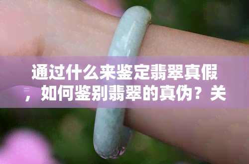 通过什么来鉴定翡翠真假，如何鉴别翡翠的真伪？关键在于……