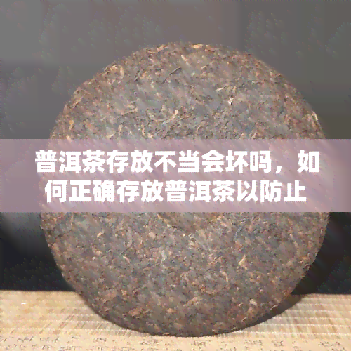 普洱茶存放不当会坏吗，如何正确存放普洱茶以防止变质？