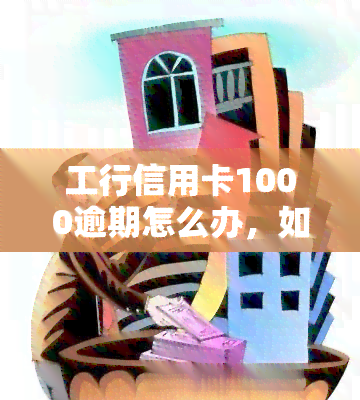 工行信用卡1000逾期怎么办，如何处理工行信用卡1000元逾期问题？