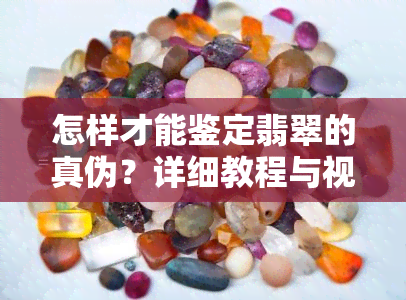 怎样才能鉴定翡翠的真伪？详细教程与视频讲解