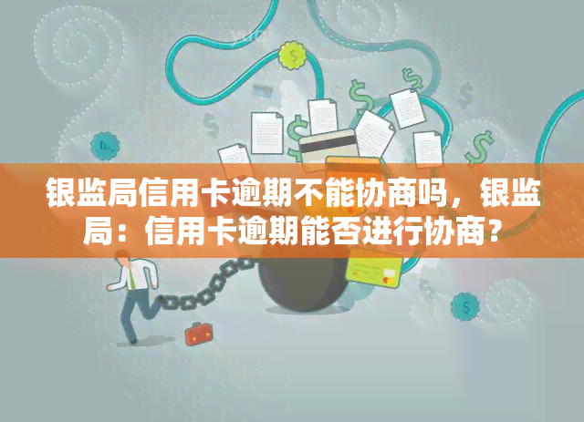 银监局信用卡逾期不能协商吗，银监局：信用卡逾期能否进行协商？