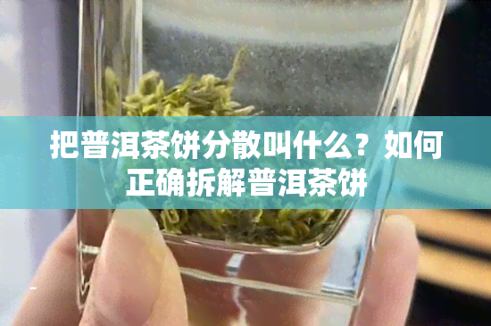 把普洱茶饼分散叫什么？如何正确拆解普洱茶饼