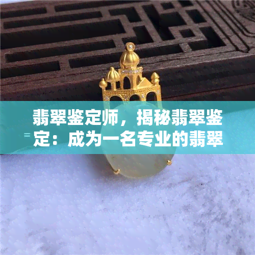 翡翠鉴定师，揭秘翡翠鉴定：成为一名专业的翡翠鉴定师的关键要素