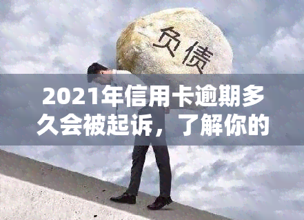 2021年信用卡逾期多久会被起诉，了解你的权利：信用卡逾期多久才会被起诉？