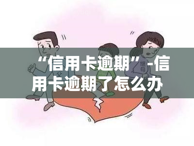 “信用卡逾期”-信用卡逾期了怎么办