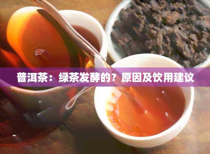 普洱茶：绿茶发酵的？原因及饮用建议