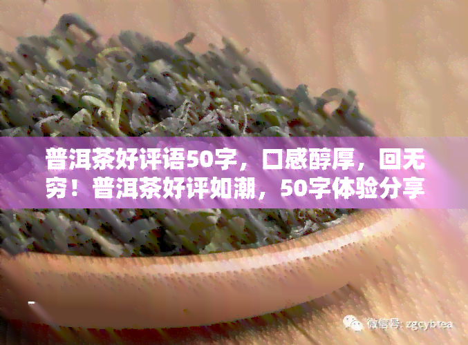 普洱茶好评语50字，口感醇厚，回无穷！普洱茶好评如潮，50字体验分享