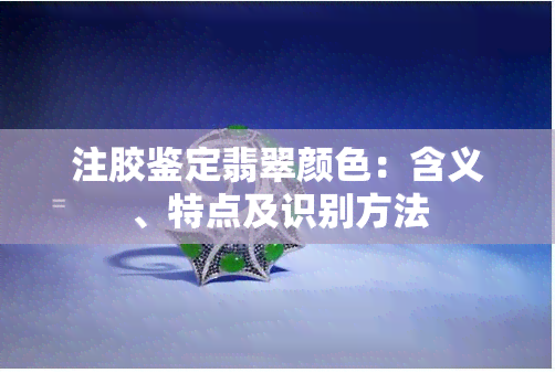 注胶鉴定翡翠颜色：含义、特点及识别方法