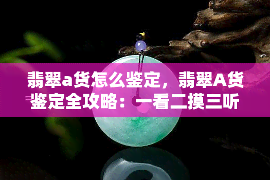 翡翠a货怎么鉴定，翡翠A货鉴定全攻略：一看二摸三听四测，轻松辨别真伪！