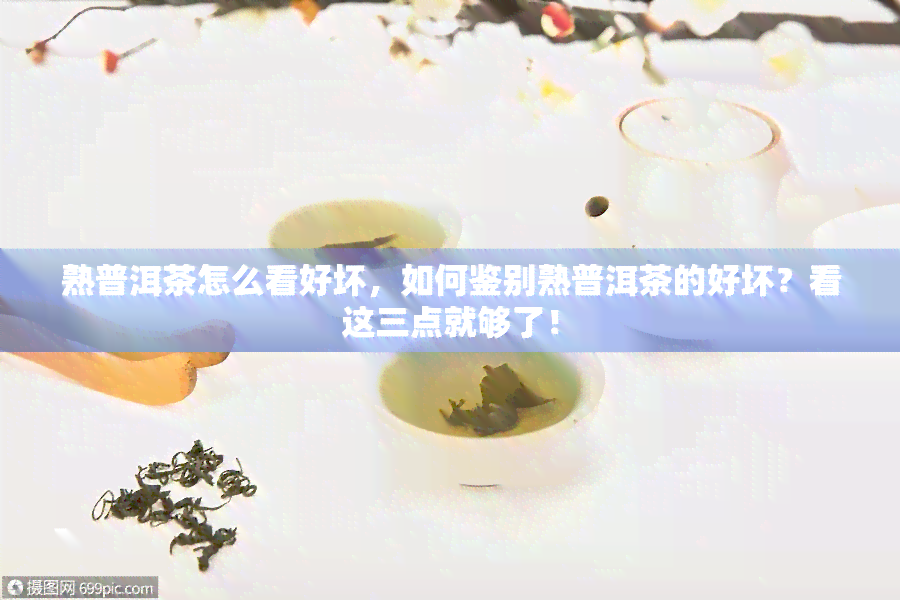 熟普洱茶怎么看好坏，如何鉴别熟普洱茶的好坏？看这三点就够了！