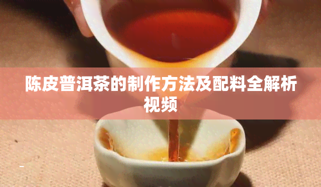 陈皮普洱茶的制作方法及配料全解析视频