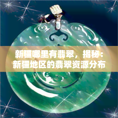 新疆哪里有翡翠，揭秘：新疆地区的翡翠资源分布与开采情况