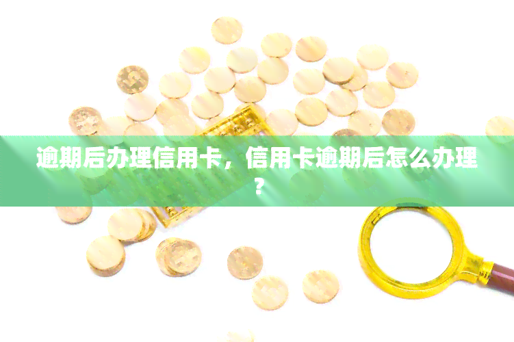 逾期后办理信用卡，信用卡逾期后怎么办理？