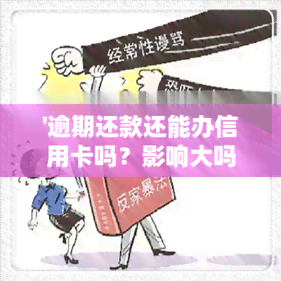 '逾期还款还能办信用卡吗？影响大吗？'