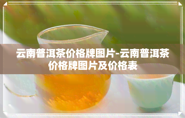 云南普洱茶价格牌图片-云南普洱茶价格牌图片及价格表