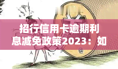 招行信用卡逾期利息减免政策2023：如何追回循环利息？