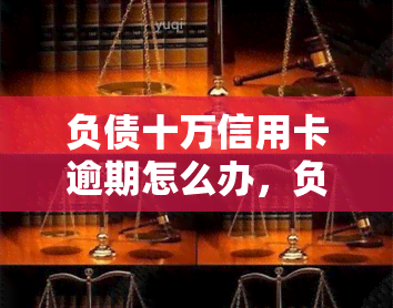 负债十万信用卡逾期怎么办，负债累累，信用卡逾期了？这里有解决办法！