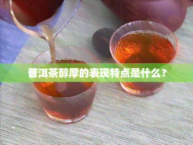 普洱茶醇厚的表现特点是什么？