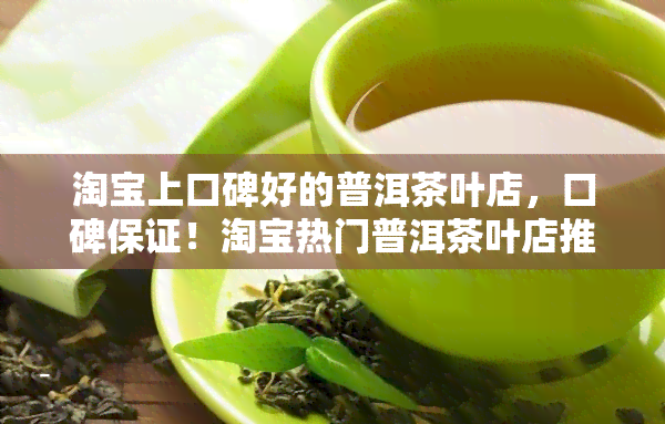 淘宝上口碑好的普洱茶叶店，口碑保证！淘宝热门普洱茶叶店推荐