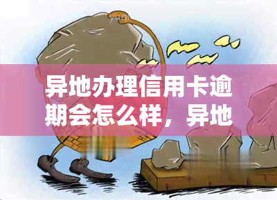 异地办理信用卡逾期会怎么样，异地逾期还款：信用卡管理的常见问题与解决方案