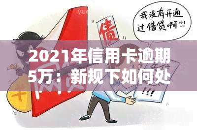 2021年信用卡逾期5万：新规下如何处理?