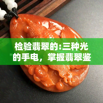 检验翡翠的:三种光的手电，掌握翡翠鉴定技巧：学会使用三种光的手电筒