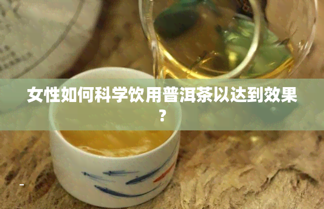 女性如何科学饮用普洱茶以达到效果?