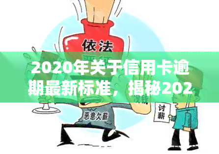 2020年关于信用卡逾期最新标准，揭秘2020年信用卡逾期最新标准，你必须知道的还款规定！