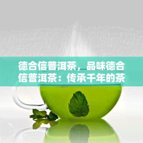 德合信普洱茶，品味德合信普洱茶：传承千年的茶文化瑰宝