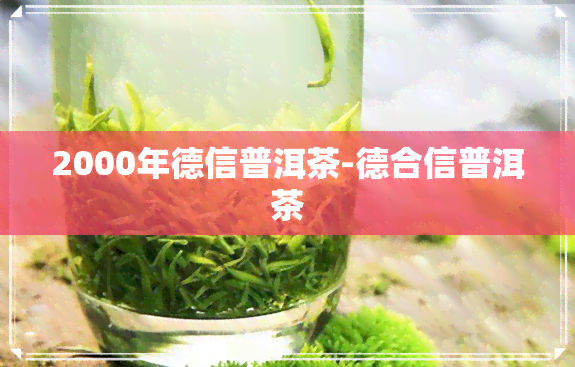 2000年德信普洱茶-德合信普洱茶