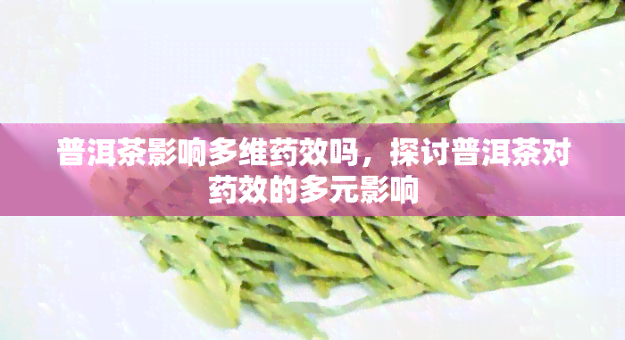 普洱茶影响多维效吗，探讨普洱茶对效的多元影响