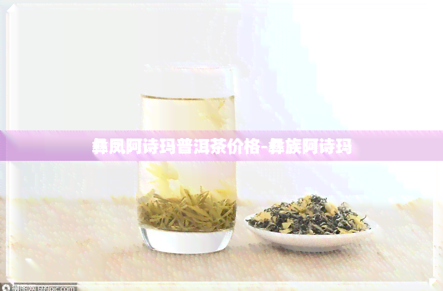 彝凤阿诗玛普洱茶价格-彝族阿诗玛