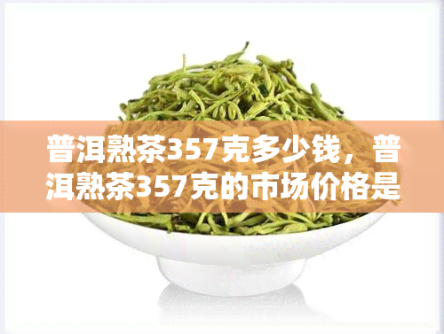 普洱熟茶357克多少钱，普洱熟茶357克的市场价格是多少？