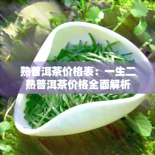 熟普洱茶价格表：一生二熟普洱茶价格全面解析