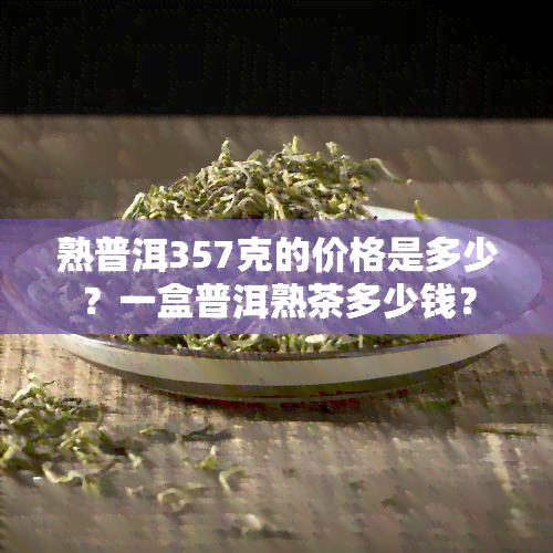 熟普洱357克的价格是多少？一盒普洱熟茶多少钱？