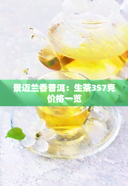 景迈兰香普洱：生茶357克价格一览