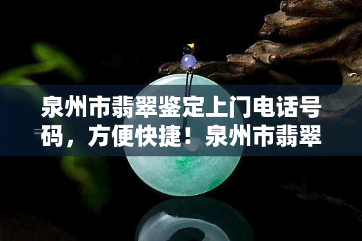 泉州市翡翠鉴定上门电话号码，方便快捷！泉州市翡翠鉴定上门服务电话号码在此！