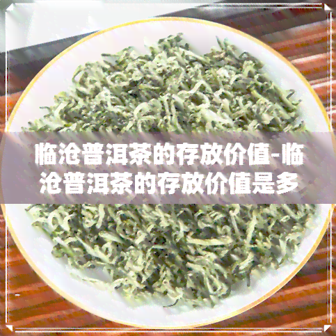 临沧普洱茶的存放价值-临沧普洱茶的存放价值是多少