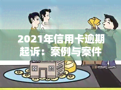 2021年信用卡逾期起诉：案例与案件解析