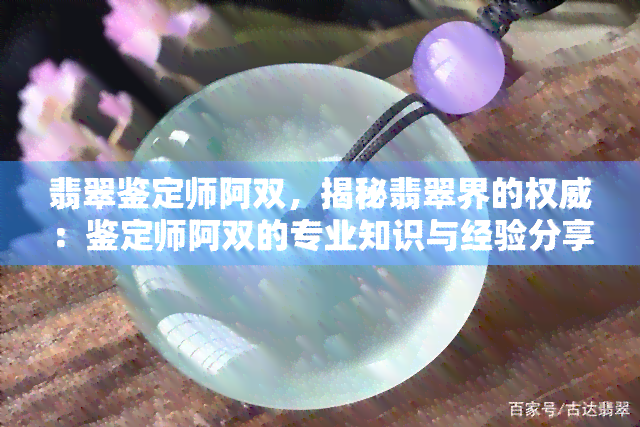 翡翠鉴定师阿双，揭秘翡翠界的权威：鉴定师阿双的专业知识与经验分享