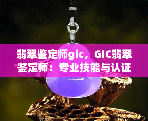 翡翠鉴定师gic，GIC翡翠鉴定师：专业技能与认证的象征