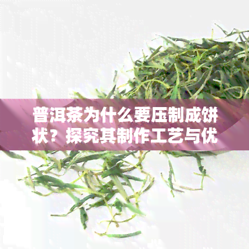 普洱茶为什么要压制成饼状？探究其制作工艺与优势