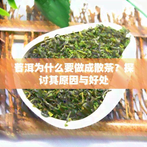 普洱为什么要做成散茶？探讨其原因与好处