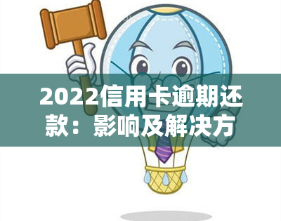 2022信用卡逾期还款：影响及解决方法