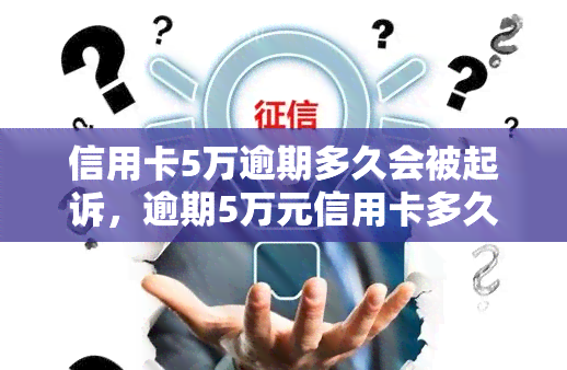 信用卡5万逾期多久会被起诉，逾期5万元信用卡多久会面临法律诉讼？