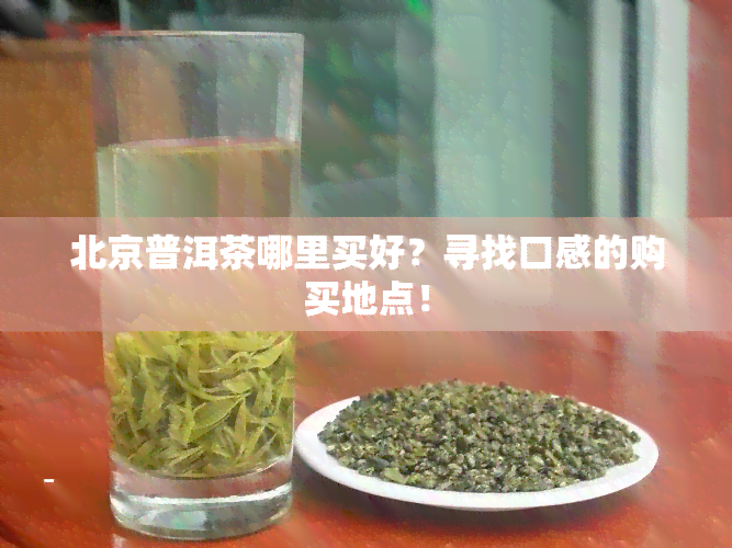 北京普洱茶哪里买好？寻找口感的购买地点！