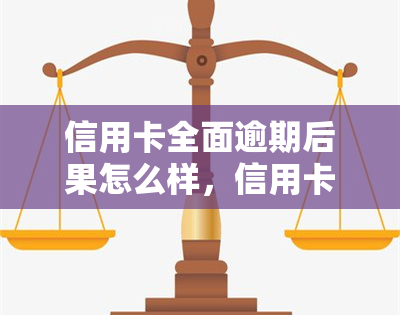 信用卡全面逾期后果怎么样，信用卡全面逾期：你可能面临的严重后果