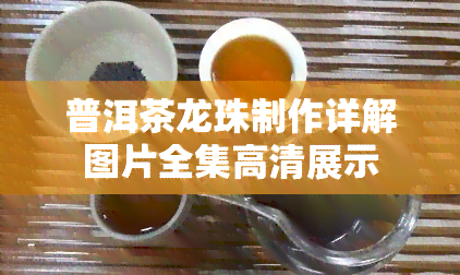 普洱茶龙珠制作详解图片全集高清展示